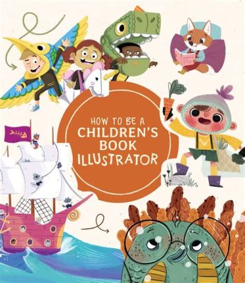 how to illustrate children's books: the art of capturing young minds