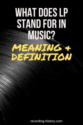 What Does LP Stand For in Music: An Examination of the Term and Its Implications